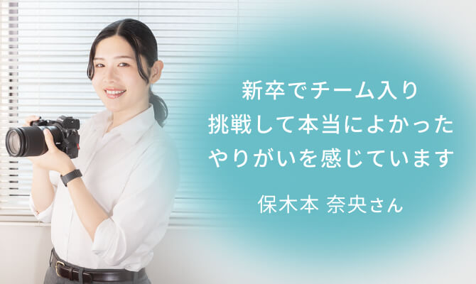 保木本 奈央さん。新卒でチーム入り。挑戦して本当によかった、やりがいを感じています。